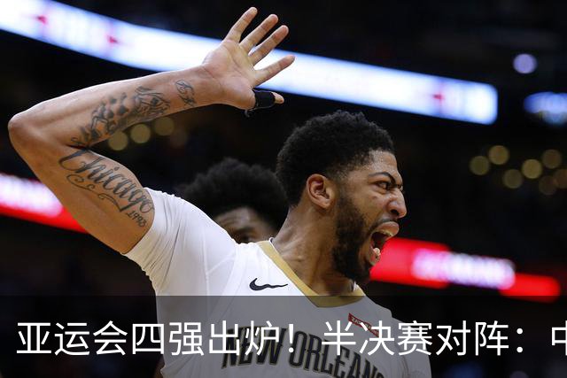 亚运会四强出炉！半决赛对阵：中国男篮vs日本 韩国vs伊朗