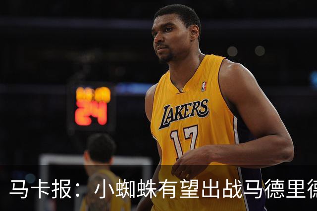 马卡报：小蜘蛛有望出战马德里德比，但踢满全场已经被明确排除