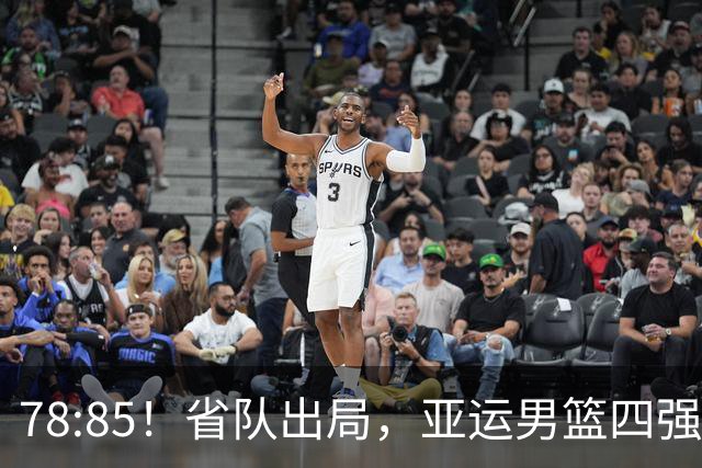 78:85！省队出局，亚运男篮四强出炉，半决赛:中国男篮对阵日本